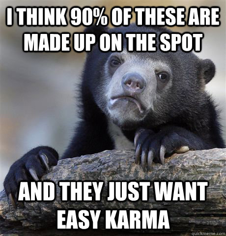 I think 90% of these are made up on the spot And they just want easy karma  Confession Bear