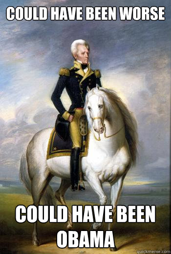 could have been worse could have been obama - could have been worse could have been obama  Scumbag Andrew Jackson