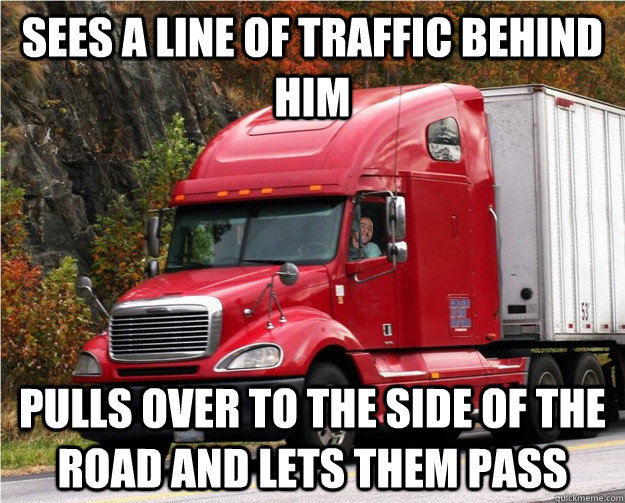 Sees a line of traffic behind him Pulls over to the side of the road and lets them pass  Good Guy Truck Driver