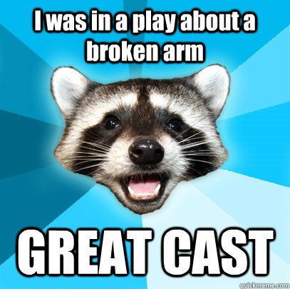 I was in a play about a broken arm GREAT CAST - I was in a play about a broken arm GREAT CAST  Lame Pun Coon