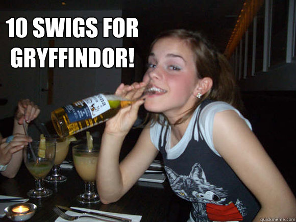  10 swigs for gryffindor!  