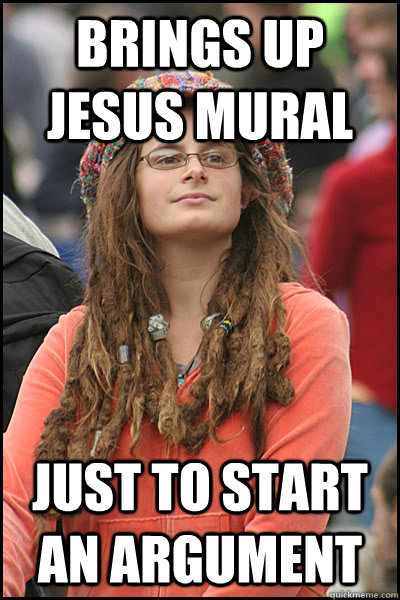 Brings up Jesus Mural just to start an argument  liberal college girl