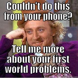 COULDN'T DO THIS FROM YOUR PHONE? TELL ME MORE ABOUT YOUR FIRST WORLD PROBLEMS. Condescending Wonka
