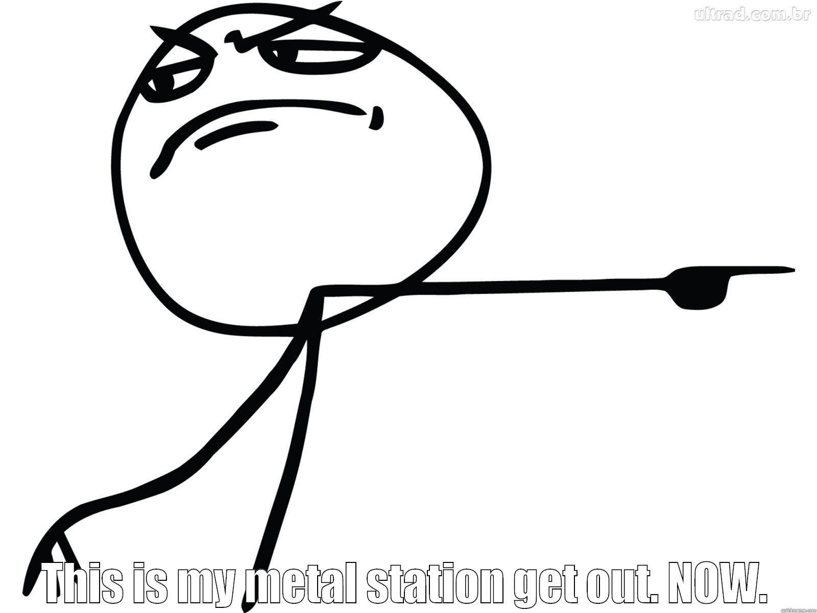  THIS IS MY METAL STATION GET OUT. NOW. Misc