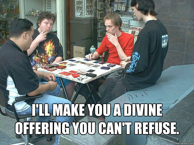 I'll make you a divine offering you can't refuse. - I'll make you a divine offering you can't refuse.  MTG Boss