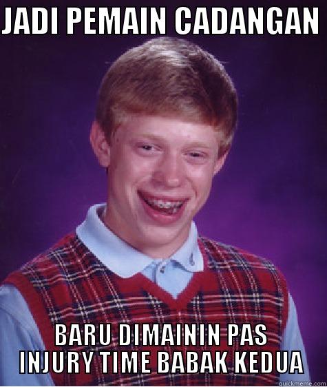 JADI PEMAIN CADANGAN  BARU DIMAININ PAS INJURY TIME BABAK KEDUA Bad Luck Brian