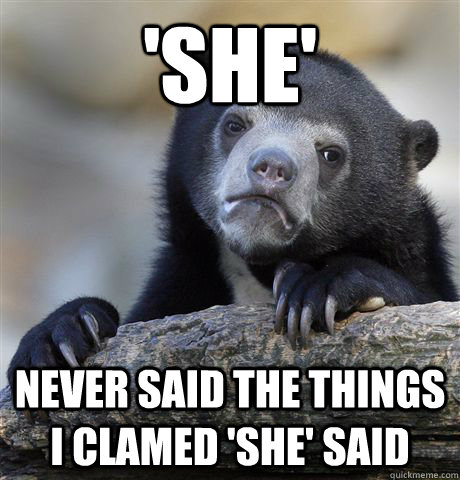 'She'  Never said the things I clamed 'she' said  Confession Bear