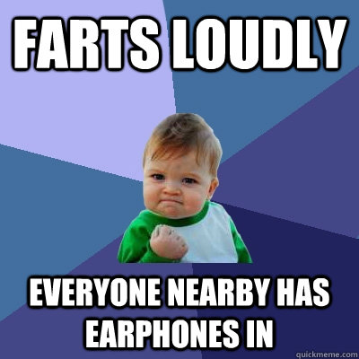 farts loudly everyone nearby has earphones in  Success Kid