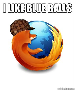 I like Blue Balls  - I like Blue Balls   Scumbag Firefox