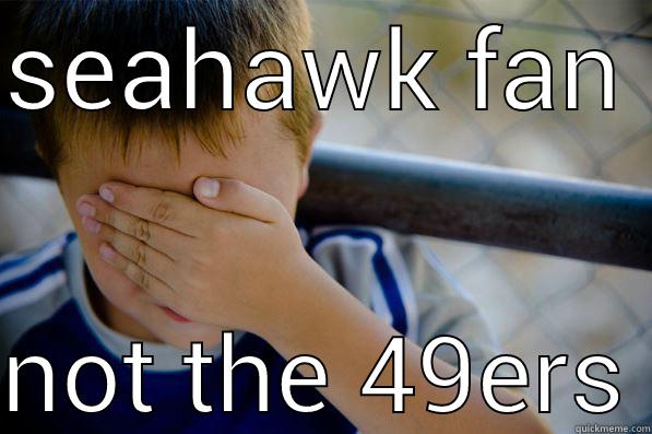 SEAHAWK FAN  NOT THE 49ERS Confession kid