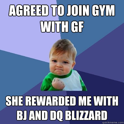 agreed to join gym with gf she rewarded me with bj and dq blizzard  Success Kid