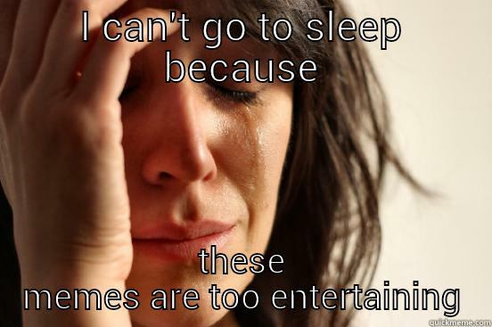 I CAN'T GO TO SLEEP BECAUSE THESE MEMES ARE TOO ENTERTAINING First World Problems