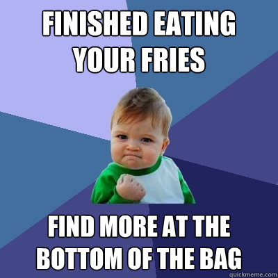 finished eating your fries find more at the bottom of the bag  Success Kid