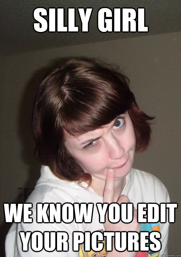 Silly girl We know you edit your pictures  Silly girl