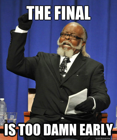THE FINAL IS TOO DAMN EARLY  The Rent Is Too Damn High