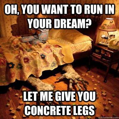 Oh, you want to run in your dream? Let me give you concrete legs  