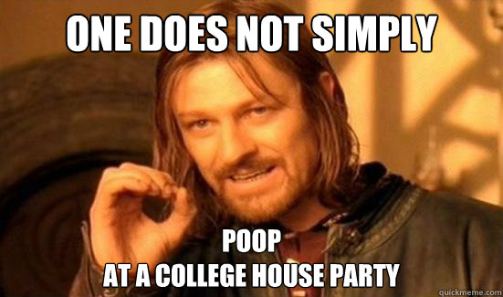 One Does Not Simply poop
at a college house party  Boromir