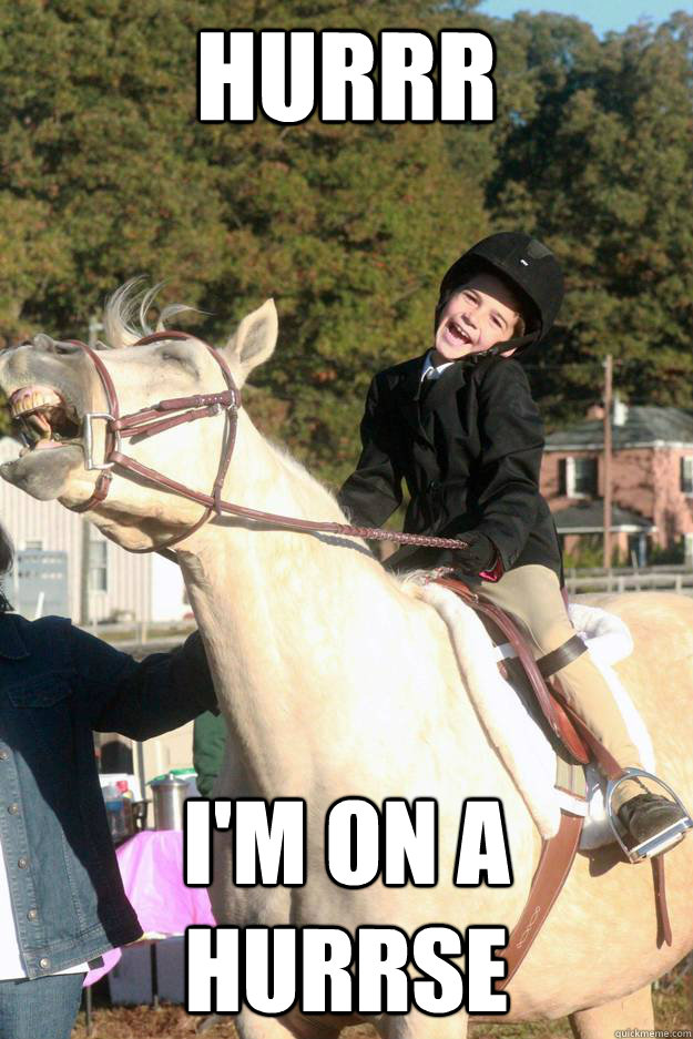 Hurrr I'm on a hurrse  