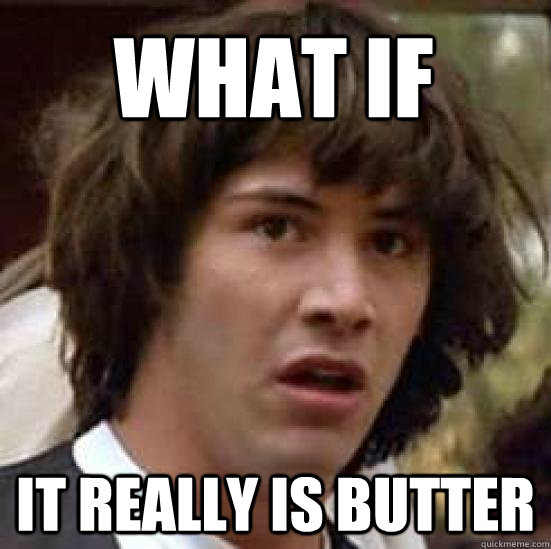 What if it really is butter  conspiracy keanu