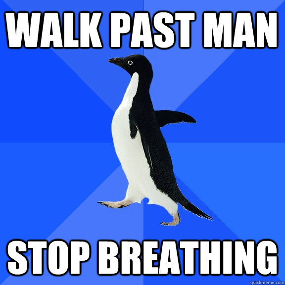 Walk past man Stop breathing  Socially Awkward Penguin