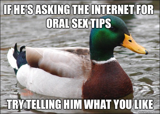 If he's asking the Internet for oral sex tips Try telling him what you like  Actual Advice Mallard
