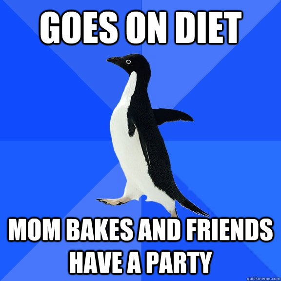 Goes on diet mom bakes and friends have a party  Socially Awkward Penguin