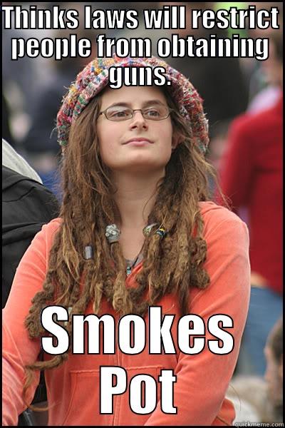 THINKS LAWS WILL RESTRICT PEOPLE FROM OBTAINING GUNS. SMOKES POT College Liberal