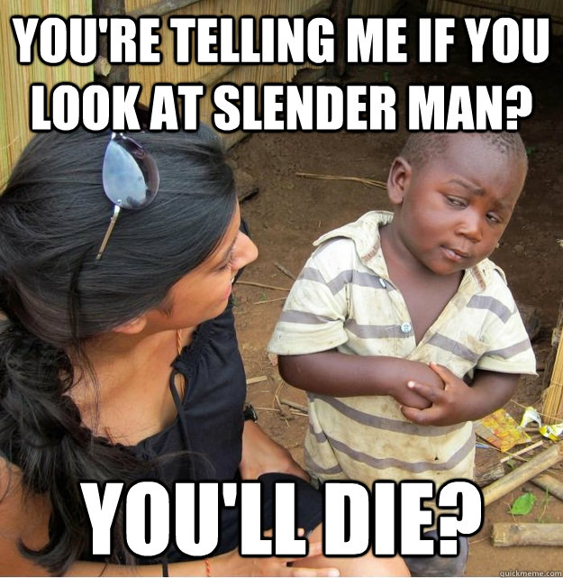 You're telling me if you look at Slender Man? You'll die?  Skeptical Third World Kid