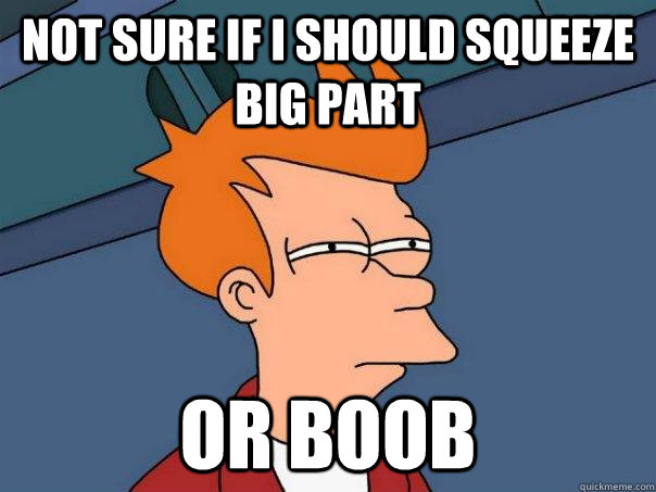 Not sure if i should squeeze big part Or boob  Futurama Fry