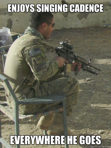 Enjoys Singing Cadence Everywhere he goes  Overtly Hooah Soldier