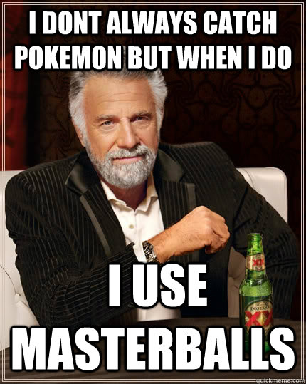 I dont always catch Pokemon but when i do  i use masterballs  The Most Interesting Man In The World