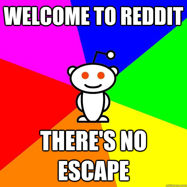 welcome to reddit there's no escape  Reddit Alien