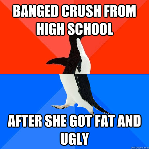 Banged Crush from high school After she got fat and ugly  Socially Awesome Awkward Penguin