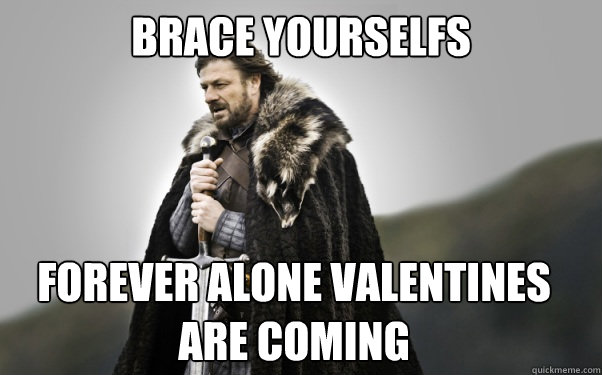 brace yourselfs forever alone valentines are coming  Ned Stark