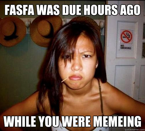 fasfa was due hours ago while you were memeing
  Asian roommate