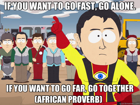 IF YOU WANT TO GO FAST, GO ALONE. IF YOU WANT TO GO FAR, GO TOGETHER                 (AFRICAN PROVERB)    Captain Hindsight
