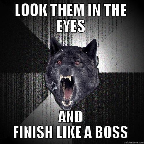 LOOK THEM IN THE EYES AND FINISH LIKE A BOSS Insanity Wolf