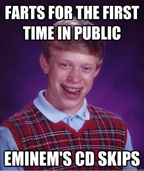 Farts for the first time in public Eminem's cd skips  Bad Luck Brian