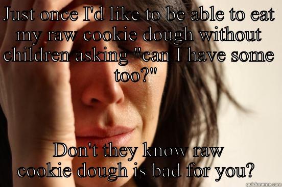 JUST ONCE I'D LIKE TO BE ABLE TO EAT MY RAW COOKIE DOUGH WITHOUT CHILDREN ASKING 