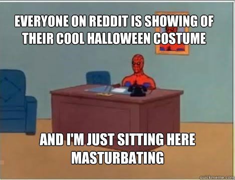 Everyone on reddit is showing of their cool halloween costume And I'm just sitting here masturbating  Spiderman