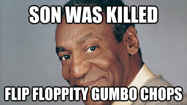 Son was killed Flip floppity gumbo chops  Anti Joke Bill Cosby