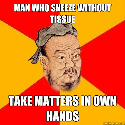 Man who sneeze without tissue take matters in own hands  Confucius says