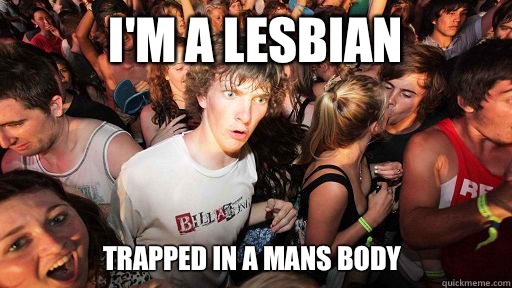 I'm a lesbian Trapped in a mans body  Sudden Clarity Clarence