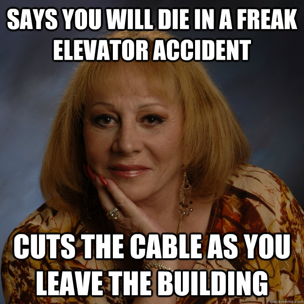 says you will die in a freak elevator accident cuts the cable as you leave the building  Bullshit Psychic
