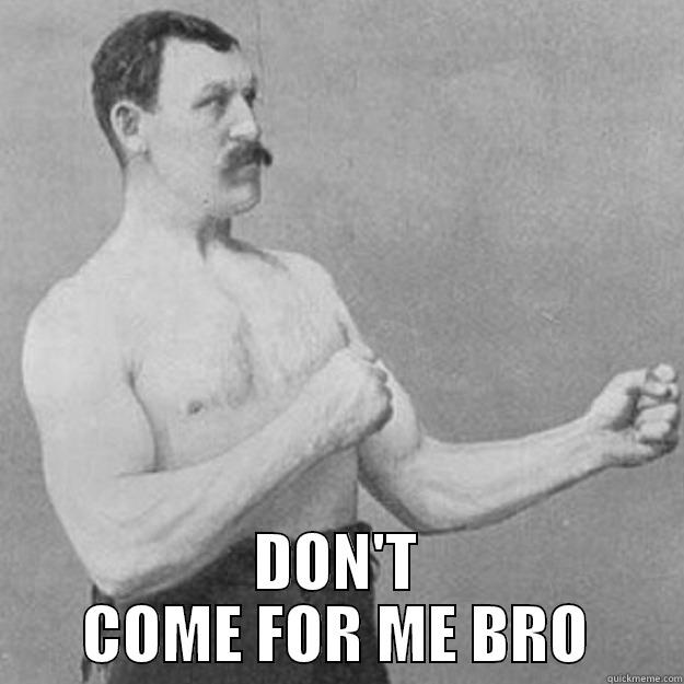  DON'T COME FOR ME BRO overly manly man