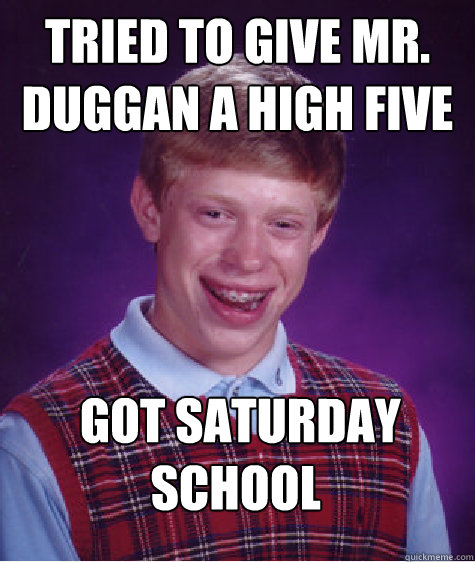 tried to give mr. duggan a high five   got saturday school  Bad Luck Brian