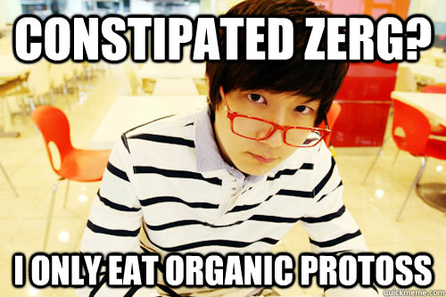Constipated zerg? I only eat organic protoss  Hipster Jaedong