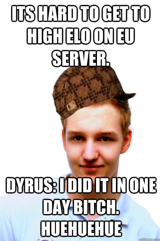 Its hard to get to high elo on EU server. Dyrus: I did it in one day bitch. huehuehue  