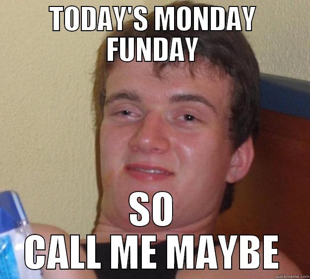 TODAY'S MONDAY FUNDAY SO CALL ME MAYBE 10 Guy