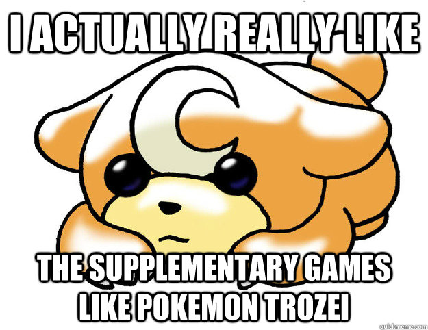 I actually really like the supplementary games like Pokemon Trozei  Confession Tediursa